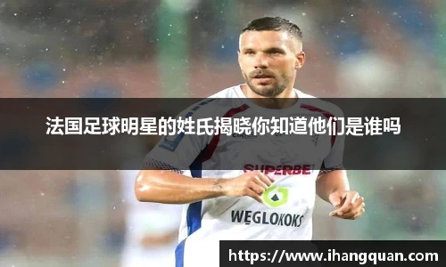 法国足球明星的姓氏揭晓你知道他们是谁吗